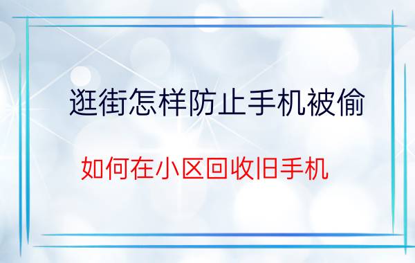 逛街怎样防止手机被偷 如何在小区回收旧手机？